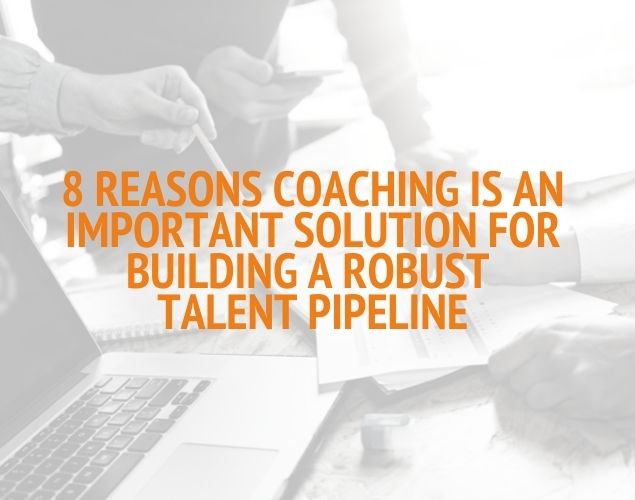 8 Reasons Coaching Is The Solution For Building A Strong Talent Pipeline